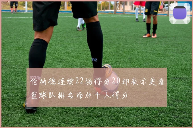 伦纳德连续22场得分20却表示更看重球队排名而非个人得分