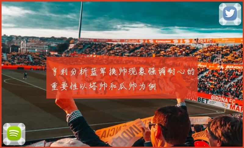 亨利分析蓝军换帅现象强调耐心的重要性以塔帅和瓜帅为例