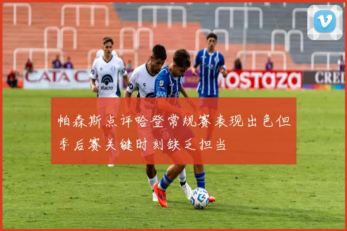 帕森斯点评哈登常规赛表现出色但季后赛关键时刻缺乏担当