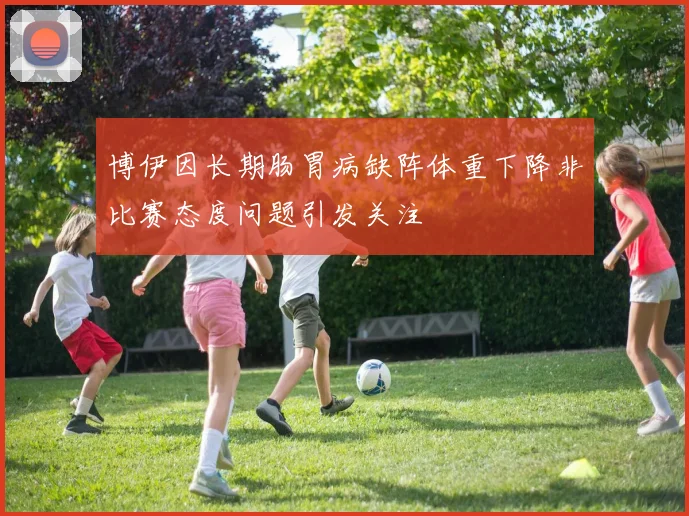 博伊因长期肠胃病缺阵体重下降非比赛态度问题引发关注