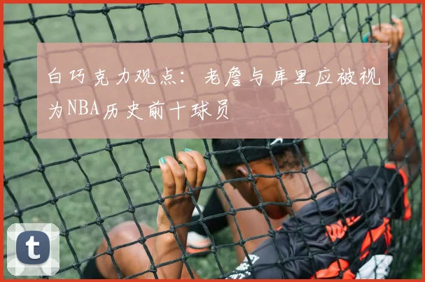 白巧克力观点：老詹与库里应被视为NBA历史前十球员