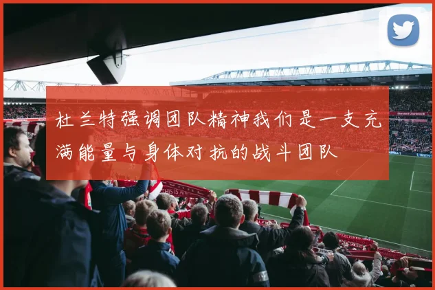 杜兰特强调团队精神我们是一支充满能量与身体对抗的战斗团队