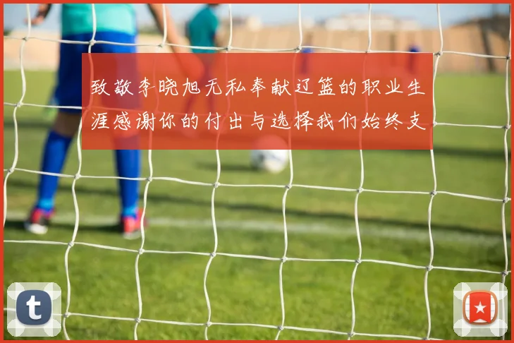 致敬李晓旭无私奉献辽篮的职业生涯感谢你的付出与选择我们始终支持你