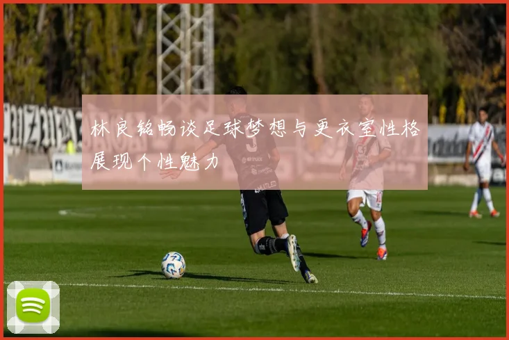 林良铭畅谈足球梦想与更衣室性格展现个性魅力