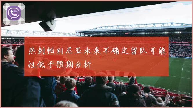 热刺帕利尼亚未来不确定留队可能性低于预期分析